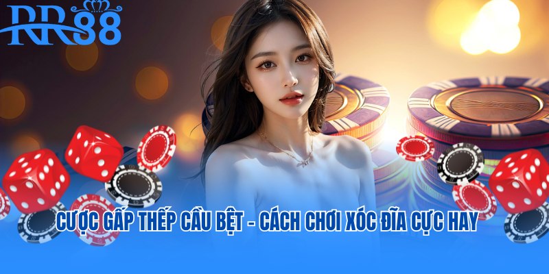 Cược gấp thếp cầu bệt - Cách chơi xóc đĩa giúp bạn thắng đậm
